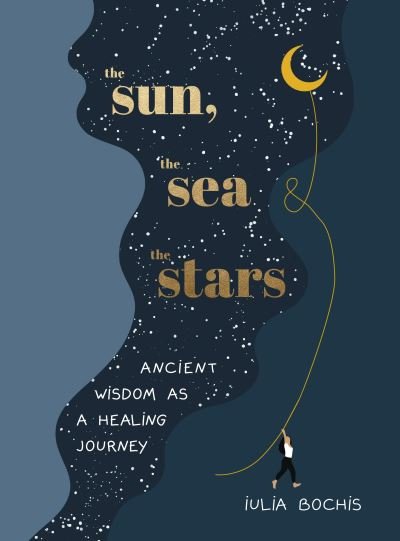 Cover for Iulia Bochis · The Sun, the Sea and the Stars: Ancient wisdom as a healing journey (Innbunden bok) (2022)