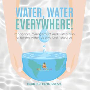 Cover for Baby Professor · Water, Water Everywhere! Importance, Management and Distribution of Earth's Water As a Natural Resource Grade 6-8 Earth Science (Book) (2024)