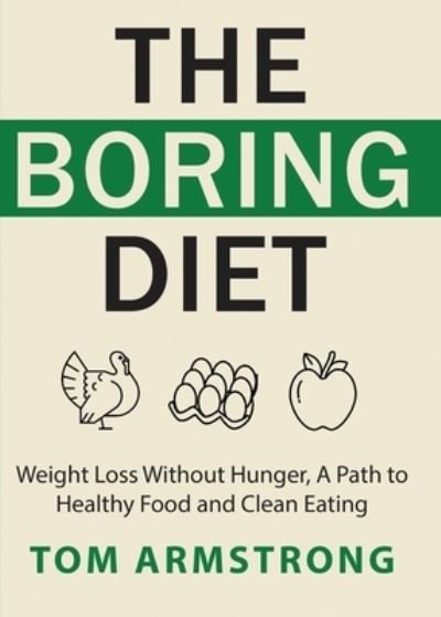 The Boring Diet: Weight Loss Without Hunger, A Path to Healthy Food and Clean Eating - Tom Armstrong - Książki - Windham Press - 9781628459678 - 3 stycznia 2020