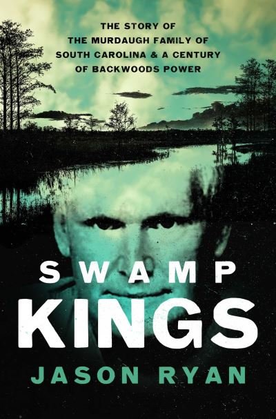 Cover for Jason Ryan · Swamp Kings: The Story of the Murdaugh Family of South Carolina and a Century of Backwoods Power (Hardcover Book) (2024)