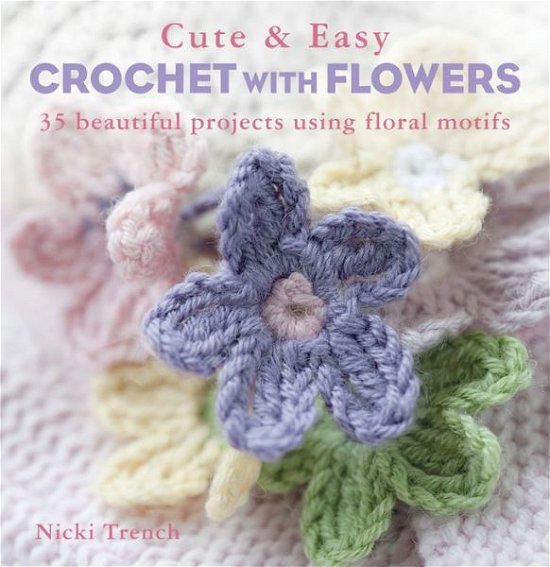 Cover for Nicki Trench · Cute &amp; Easy Crocheted Flowers: 35 Beautiful Projects Using Floral Motifs (Paperback Book) (2013)