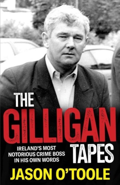 The Gilligan Tapes: Ireland’s Most Notorious Crime Boss In His Own Words - Jason O'Toole - Libros - Merrion Press - 9781785374678 - 4 de septiembre de 2023