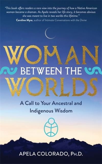 Cover for Apela Colorado · Woman Between the Worlds: A Call to Your Ancestral and Indigenous Wisdom (Paperback Bog) (2021)