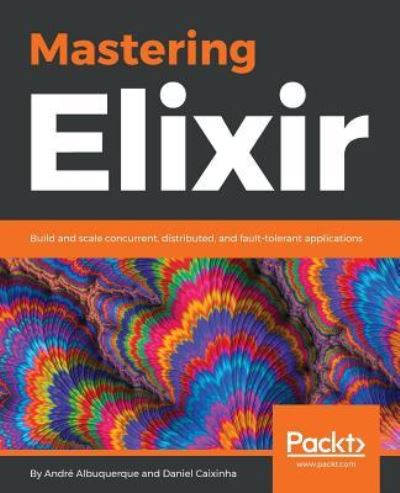 Cover for Andre Albuquerque · Mastering Elixir: Build and scale concurrent, distributed, and fault-tolerant applications (Paperback Book) (2018)