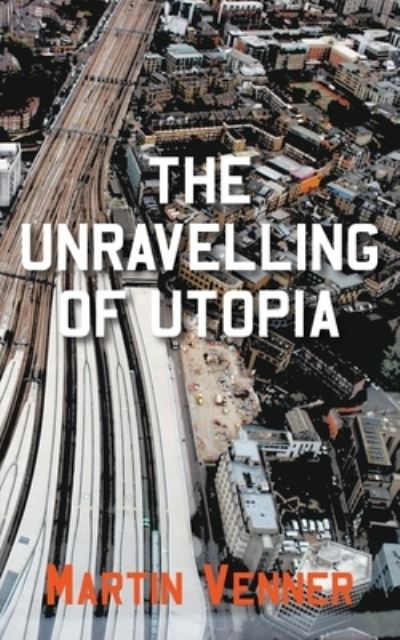 The Unravelling of Utopia - Martin Venner - Books - New Generation Publishing - 9781800312678 - April 22, 2021