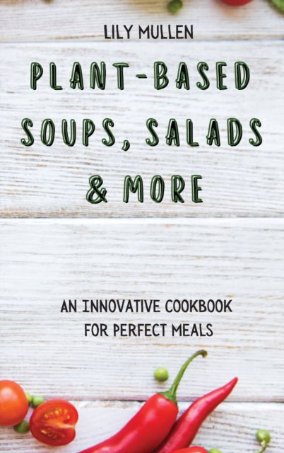 Cover for Lily Mullen · Plant-Based Soups, Salads &amp; More: An Innovative Cookbook for Perfect Meals (Inbunden Bok) (2021)