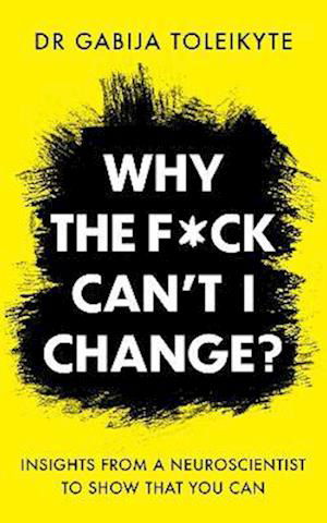 Cover for DR Gabija Toleikyte · Why the F*ck Can’t I Change?: Insights from a neuroscientist to show that you can (Paperback Book) (2022)