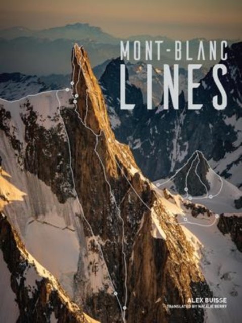 Cover for Alex Buisse · Mont Blanc Lines: Stories and photos celebrating the finest climbing and skiing lines of the Mont Blanc massif (Hardcover Book) (2022)