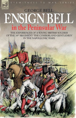 Cover for George Bell · Ensign Bell in the Peninsular War - The Experiences of a Young British Soldier of the 34th Regiment 'The Cumberland Gentlemen' in the Napoleonic Wars - Eyewitness to War (Paperback Book) (2006)