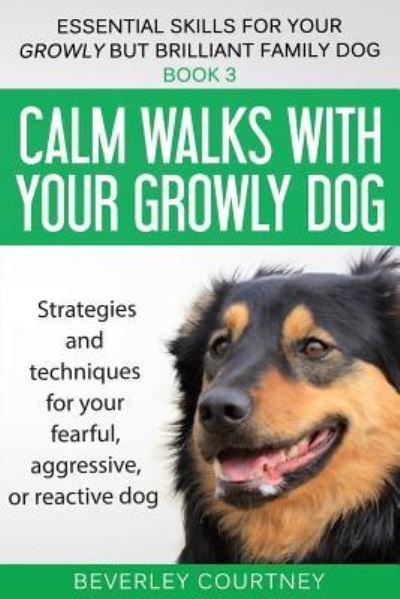 Cover for Beverley Courtney · Calm walks with your Growly Dog: Strategies and techniques for your fearful, aggressive, or reactive dog - Essential Skills for Your Growly But Brilliant Fam (Paperback Bog) (2018)