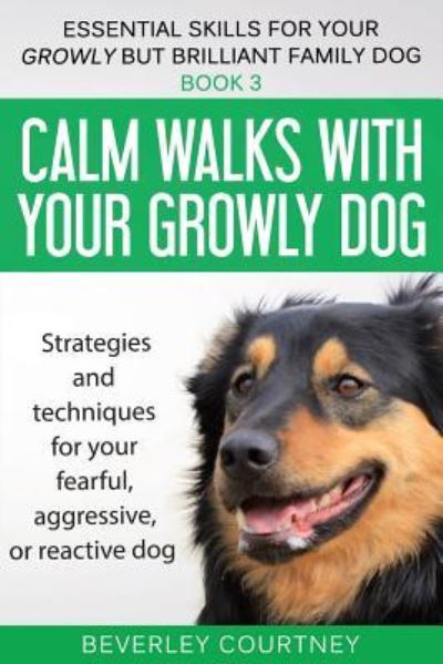 Cover for Beverley Courtney · Calm walks with your Growly Dog: Strategies and techniques for your fearful, aggressive, or reactive dog - Essential Skills for Your Growly But Brilliant Fam (Paperback Book) (2018)