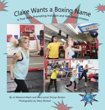 Cover for Jo Meserve Mach · Claire Wants a Boxing Name: A True Story Promoting Inclusion and Self-Determination - Finding My World (Hardcover Book) (2017)