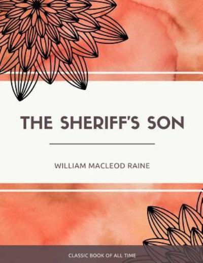 The Sheriff'S Son - William MacLeod Raine - Books - Createspace Independent Publishing Platf - 9781973854678 - July 27, 2017