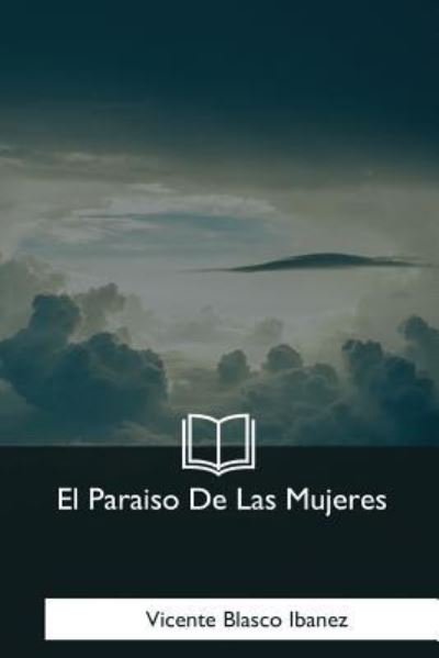 El Paraiso De Las Mujeres - Vicente Blasco Ibanez - Books - Createspace Independent Publishing Platf - 9781981196678 - January 18, 2018