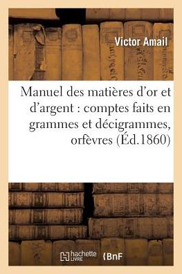 Cover for Amail · Manuel Des Matieres d'Or Et d'Argent: Comptes Faits En Grammes Et Decigrammes: (Paperback Book) (2016)