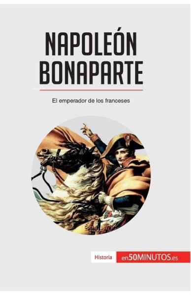 Napoleon Bonaparte - 50minutos - Książki - 50minutos.Es - 9782806281678 - 2 września 2016