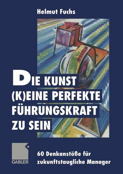 Cover for Helmut Fuchs · Die Kunst, (k)eine Perfekte Fuhrungskraft zu Sein (Paperback Book) [Softcover reprint of the original 1st ed. 1999 edition] (2012)