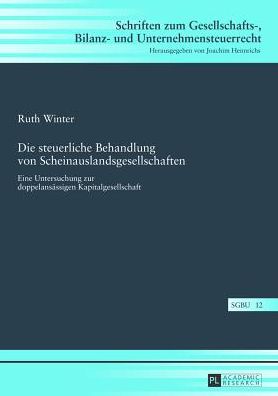 Cover for Ruth Winter · Die Steuerliche Behandlung Von Scheinauslandsgesellschaften: Eine Untersuchung Zur Doppelansaessigen Kapitalgesellschaft - Schriften Zum Gesellschafts-, Bilanz- Und Unternehmensteuerr (Gebundenes Buch) [German edition] (2013)