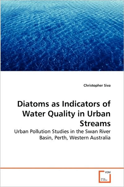 Cover for Christopher Siva · Diatoms As Indicators of Water Quality in Urban Streams: Urban Pollution Studies in the Swan River Basin, Perth, Western Australia (Paperback Book) (2010)