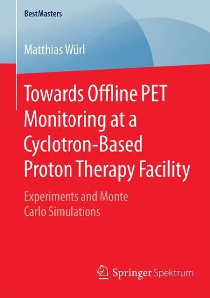 Matthias Wurl · Towards Offline PET Monitoring at a Cyclotron-Based Proton Therapy Facility: Experiments and Monte Carlo Simulations - BestMasters (Pocketbok) [1st ed. 2016 edition] (2016)