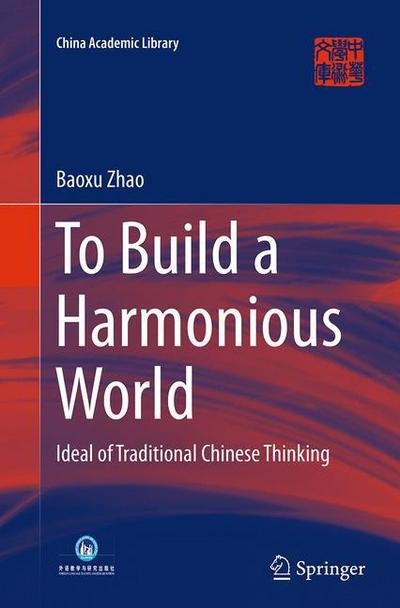 Cover for Baoxu Zhao · To Build a Harmonious World: Ideal of Traditional Chinese Thinking - China Academic Library (Paperback Book) [Softcover reprint of the original 1st ed. 2014 edition] (2016)
