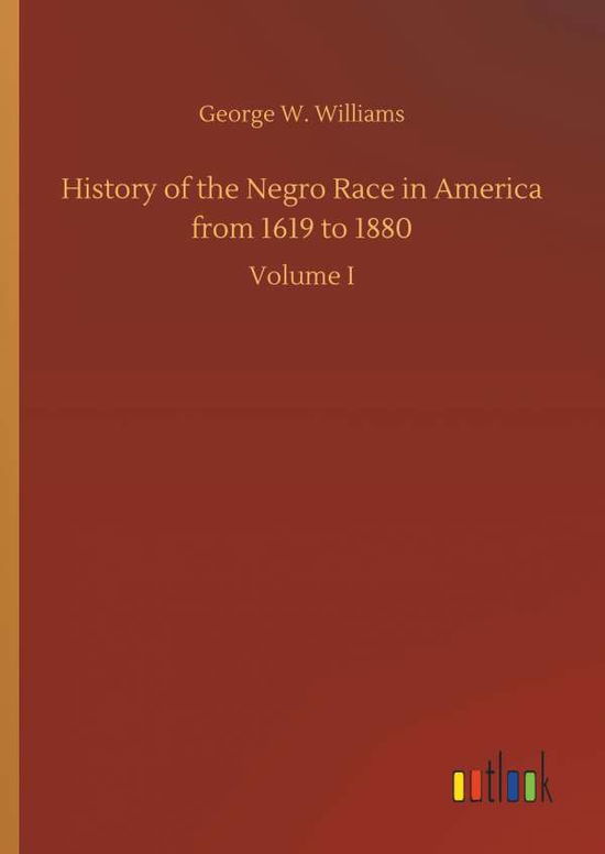 Cover for Williams, George W (University of Texas Medical School at Houston) · History of the Negro Race in America from 1619 to 1880 (Hardcover Book) (2018)