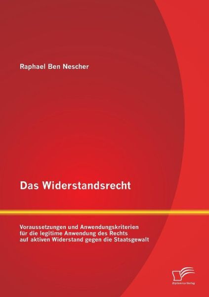 Cover for Raphael Ben Nescher · Das Widerstandsrecht: Voraussetzungen und Anwendungskriterien fur die legitime Anwendung des Rechts auf aktiven Widerstand gegen die Staatsgewalt (Paperback Book) [German edition] (2013)