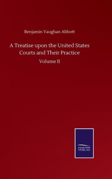 Cover for Benjamin Vaughan Abbott · A Treatise upon the United States Courts and Their Practice: Volume II (Hardcover bog) (2020)