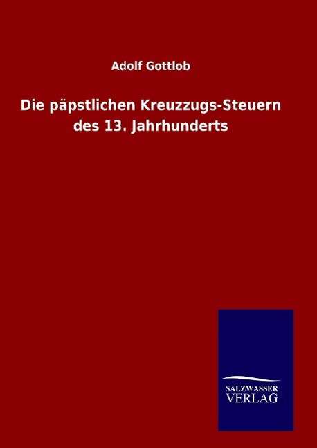 Cover for Adolf Gottlob · Die Papstlichen Kreuzzugs-steuern Des 13. Jahrhunderts (Hardcover Book) (2015)