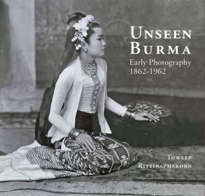 Unseen Burma: Early Photography 1862-1962 - Thweep Rittinaphakorn - Books - River Books - 9786164510678 - May 19, 2023