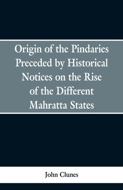 Cover for John Clunes · Origin of the Pindaries Preceded by Historical Notices on the Rise of the Defferent Mahratta States. (Paperback Bog) (2019)