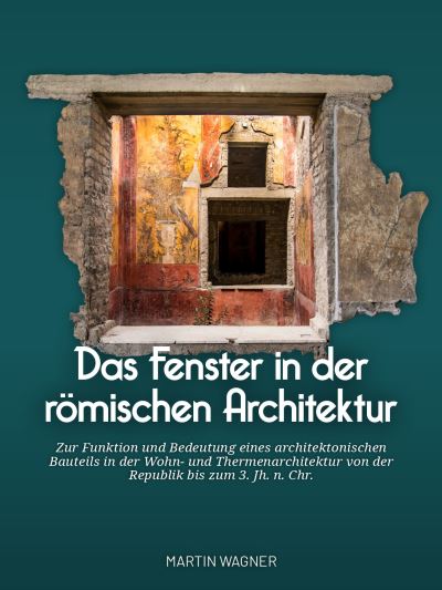 Cover for Das Fenster in der romischen Architektur: Zur Funktion und Bedeutung eines architektonischen Bauteils in der Wohn- und Thermenarchitektur von der Republik bis zum 3. Jh. n. Chr. (Hardcover Book) (2024)