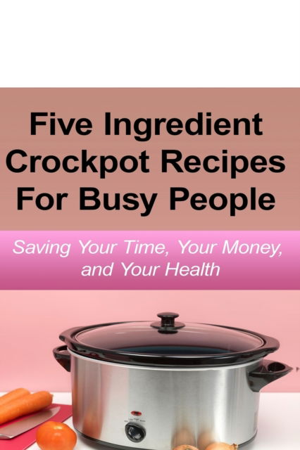 Cover for Emily Simmons · Simple Five Ingredient Crockpot Recipes For Busy People (Paperback Book) (2018)