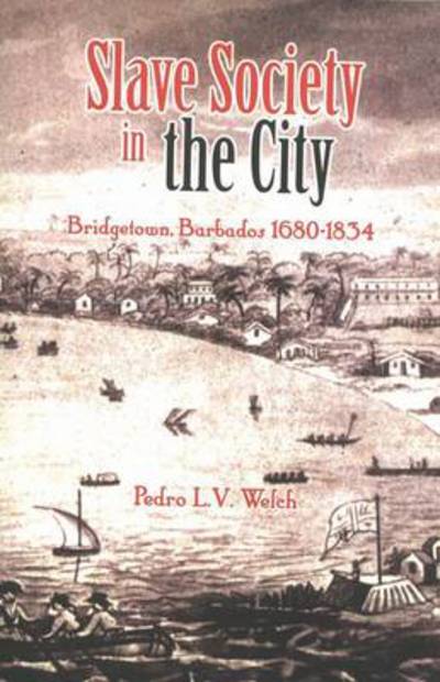 Cover for Pedro Welch · Slave Society in the City: Bridgetown Barbados 1680-1834 (Hardcover Book) (2011)