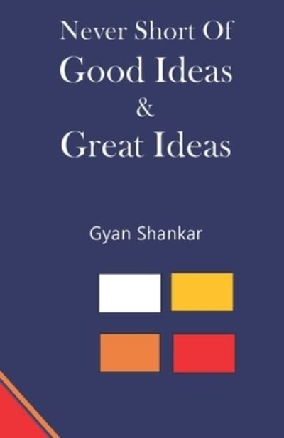 Cover for Gyan Shankar · Never Short of Good Ideas &amp; Great Ideas (Paperback Book) (2021)