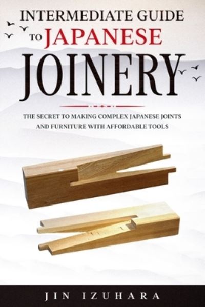Intermediate Guide to Japanese Joinery - Jin Izuhara - Livros - Independently Published - 9798574934678 - 1 de dezembro de 2020