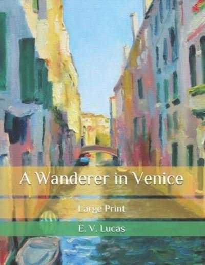 Cover for E V Lucas · A Wanderer in Venice: Large Print (Paperback Book) (2020)