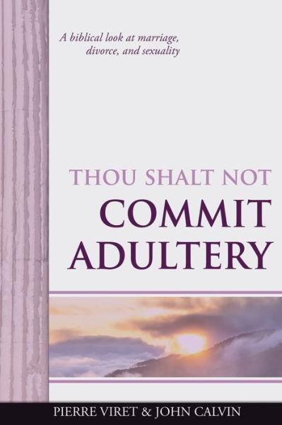 Thou Shalt Not Commit Adultery: A biblical look at marriage, divorce, and sexuality - Viret Decalogue Commentary - John Calvin - Books - Independently Published - 9798610197678 - February 6, 2020