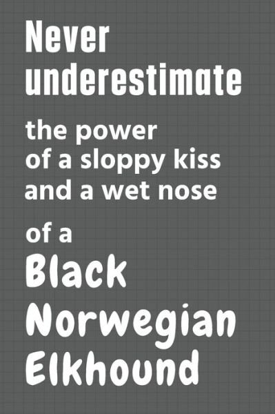 Cover for Wowpooch Press · Never underestimate the power of a sloppy kiss and a wet nose of a Black Norwegian Elkhound (Pocketbok) (2020)
