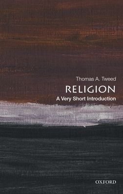 Religion: A Very Short Introduction - Very Short Introductions - Tweed, Thomas A. (Harold and Martha Welch Professor of American Studies and Professor of History, Harold and Martha Welch Professor of American Studies and Professor of History, University of Notre Dame) - Livres - Oxford University Press Inc - 9780190064679 - 26 novembre 2020