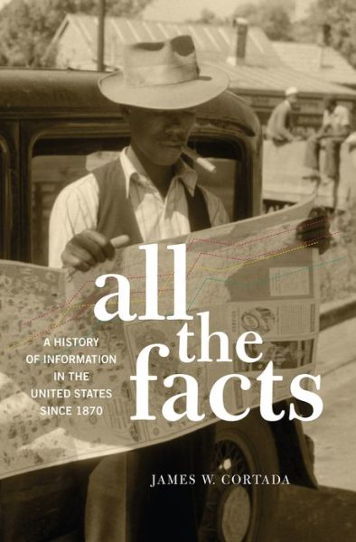 Cover for Cortada, James W. (Senior Research Fellow, Senior Research Fellow, Charles Babbage Institute, University of Minnesota) · All the Facts: A History of Information in the United States since 1870 (Hardcover Book) (2016)