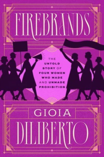Cover for Gioia Diliberto · Firebrands: The Untold Story of Four Women Who Made and Unmade Prohibition (Gebundenes Buch) (2024)
