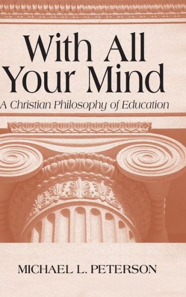 Cover for Michael L. Peterson · With All Your Mind: A Christian Philosophy of Education (Hardcover Book) (2001)