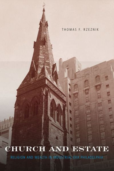 Cover for Rzeznik, Thomas F.  (Assistant Professor, Seton Hall University) · Church and Estate: Religion and Wealth in Industrial-Era Philadelphia (Innbunden bok) (2013)