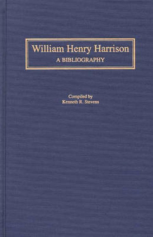 Cover for Kenneth R. Stevens · William Henry Harrison: A Bibliography - Bibliographies of the Presidents of the United States (Hardcover Book) (1998)