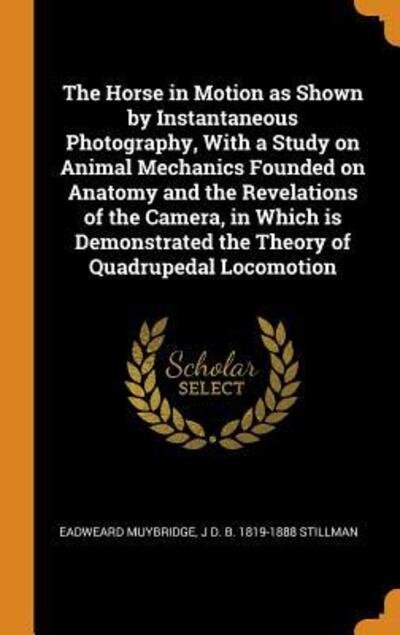 The Horse in Motion as Shown by Instantaneous Photography, with a Study on Animal Mechanics Founded on Anatomy and the Revelations of the Camera, in Which Is Demonstrated the Theory of Quadrupedal Locomotion - Eadweard Muybridge - Books - Franklin Classics - 9780342850679 - October 13, 2018