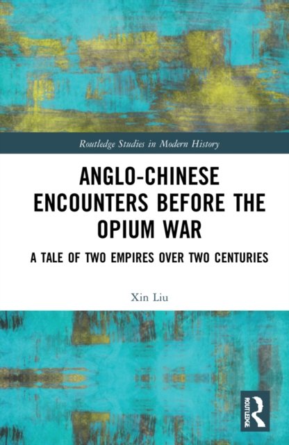 Cover for Liu, Xin (University of Central Lancashire, UK) · Anglo-Chinese Encounters Before the Opium War: A Tale of Two Empires Over Two Centuries - Routledge Studies in Modern History (Hardcover bog) (2022)