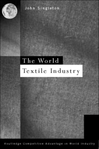 Cover for John Singleton · World Textile Industry - Routledge Competitive Advantage in World Industry (Gebundenes Buch) (1997)