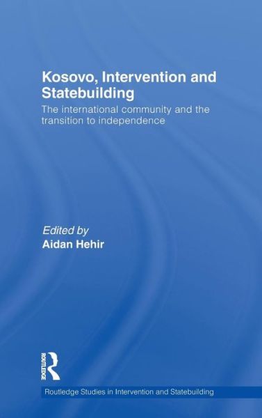 Cover for Aidan Hehir · Kosovo, Intervention and Statebuilding: The International Community and the Transition to Independence - Routledge Studies in Intervention and Statebuilding (Hardcover Book) (2010)