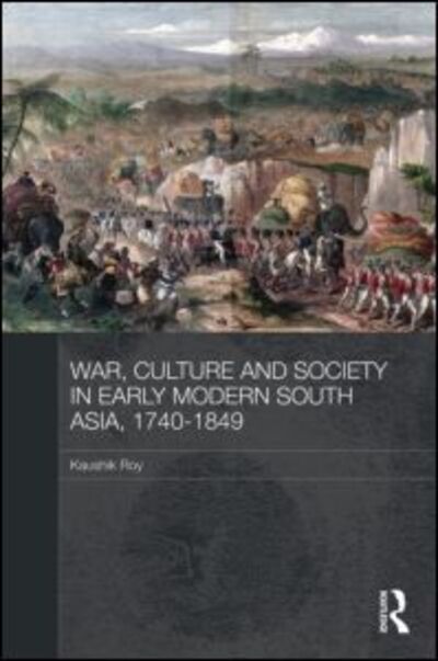 Cover for Roy, Kaushik (Jadavpur University, India and PRIO, Norway) · War, Culture and Society in Early Modern South Asia, 1740-1849 - Asian States and Empires (Hardcover Book) (2011)